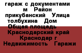 гараж с документами 24м › Район ­ прикубанский › Улица ­ толбухина › Дом ­ 89 › Общая площадь ­ 24 - Краснодарский край, Краснодар г. Недвижимость » Гаражи   